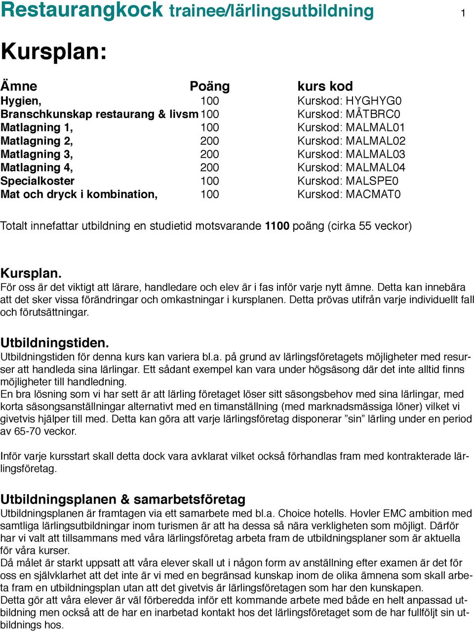 innefattar utbildning en studietid motsvarande 1100 poäng (cirka 55 veckor) Kursplan. För oss är det viktigt att lärare, handledare och elev är i fas inför varje nytt ämne.