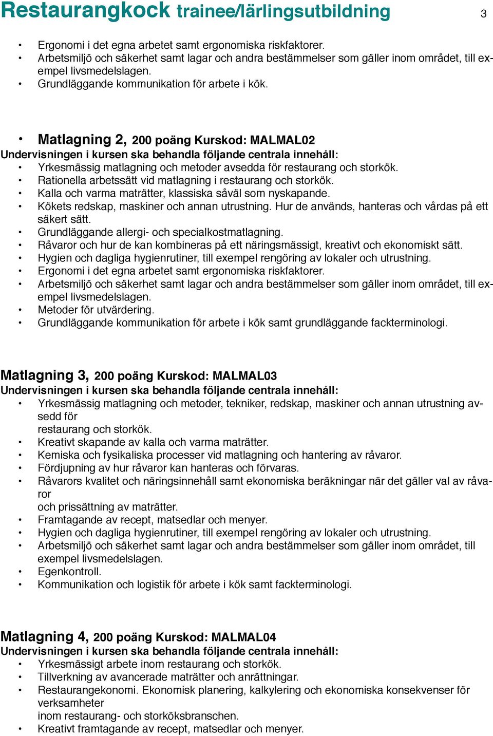 Matlagning 2, 200 poäng Kurskod: MALMAL02 Yrkesmässig matlagning och metoder avsedda för restaurang och storkök. Rationella arbetssätt vid matlagning i restaurang och storkök.