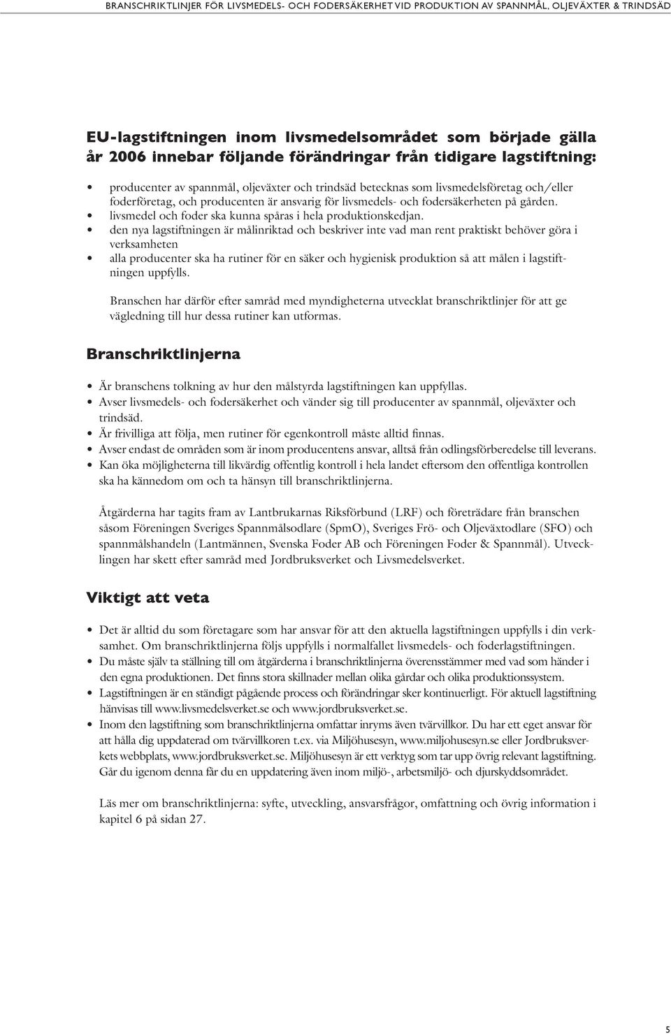 den nya lagstiftningen är målinriktad och beskriver inte vad man rent praktiskt behöver göra i verksamheten alla producenter ska ha rutiner för en säker och hygienisk produktion så att målen i