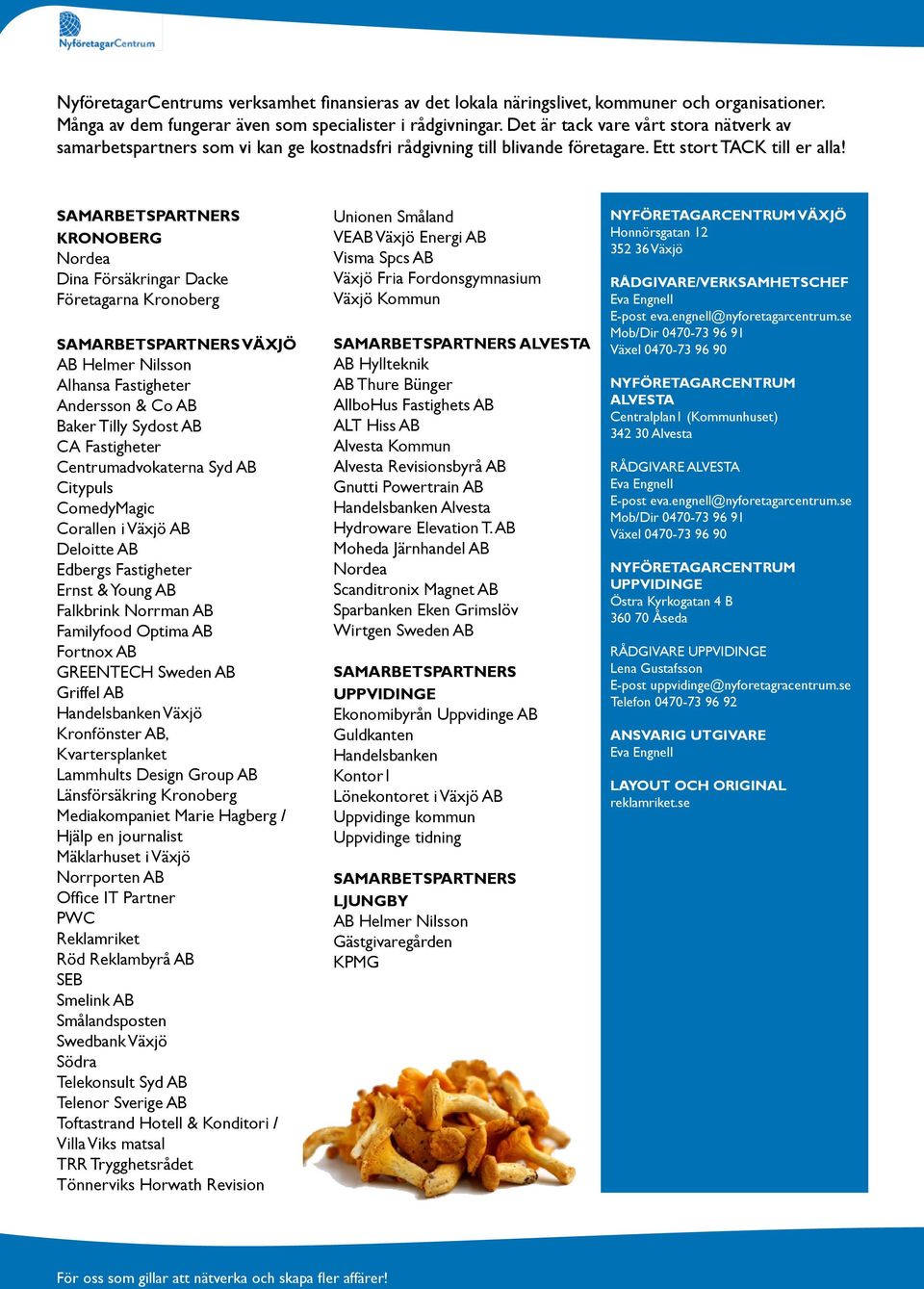KRONOBERG Nordea Dina Försäkringar Dacke Företagarna Kronoberg VÄXJÖ AB Helmer Nilsson Alhansa Fastigheter Andersson & Co AB Baker Tilly Sydost AB CA Fastigheter Centrumadvokaterna Syd AB Citypuls