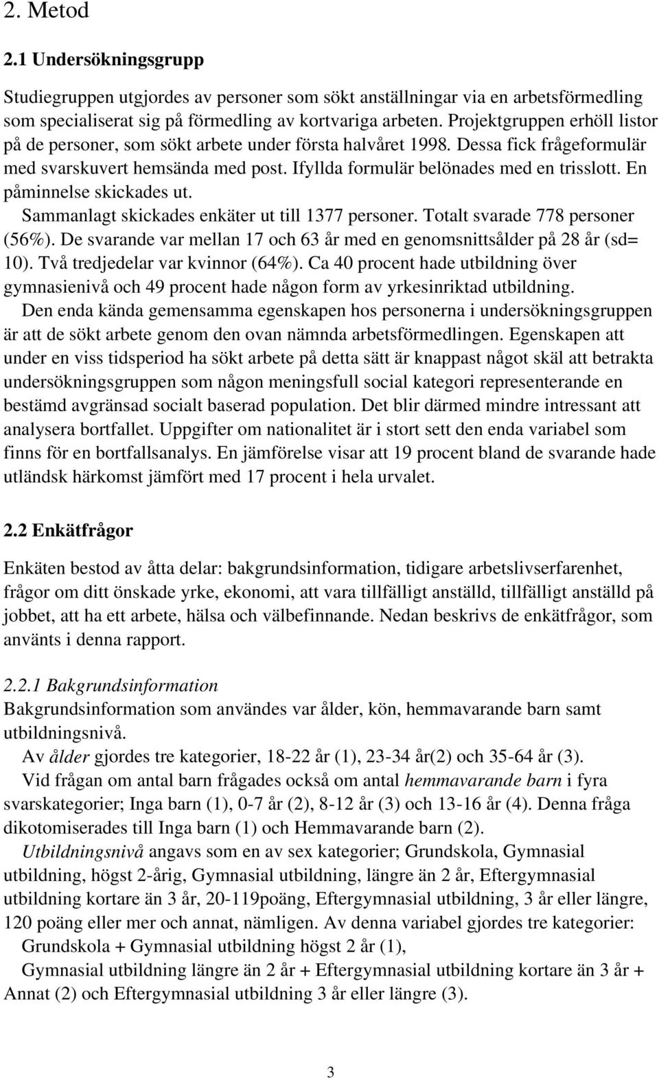 En påminnelse skickades ut. Sammanlagt skickades enkäter ut till 1377 personer. Totalt svarade 778 personer (56%). De svarande var mellan 17 och 63 år med en genomsnittsålder på 28 år (sd= 10).