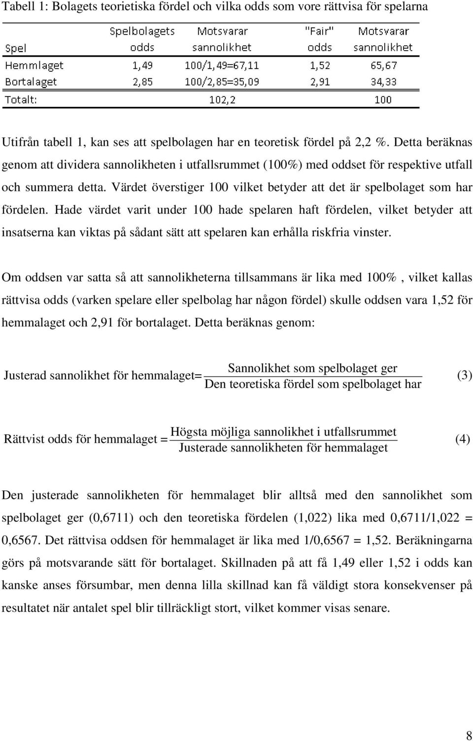 Hade värdet varit under 100 hade spelaren haft fördelen, vilket betyder att insatserna kan viktas på sådant sätt att spelaren kan erhålla riskfria vinster.