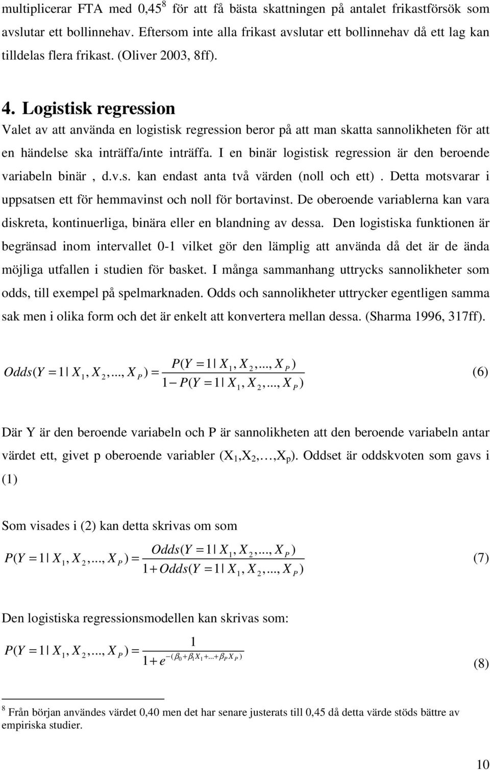 Logistisk regression Valet av att använda en logistisk regression beror på att man skatta sannolikheten för att en händelse ska inträffa/inte inträffa.
