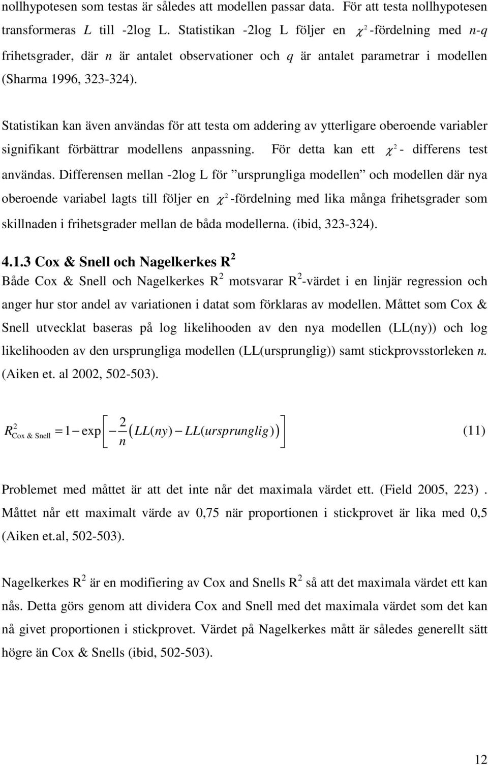 Statistikan kan även användas för att testa om addering av ytterligare oberoende variabler 2 signifikant förbättrar modellens anpassning. För detta kan ett χ - differens test användas.