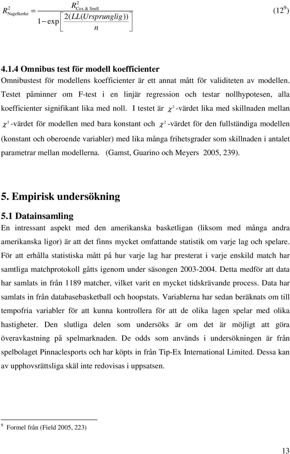 I testet är χ -värdet lika med skillnaden mellan 2 2 χ -värdet för modellen med bara konstant och χ -värdet för den fullständiga modellen (konstant och oberoende variabler) med lika många
