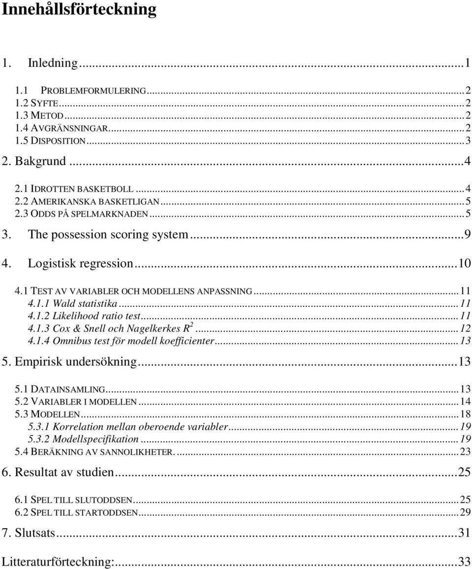 ..11 4.1.3 Cox & Snell och Nagelkerkes R 2...12 4.1.4 Omnibus test för modell koefficienter...13 5. Empirisk undersökning...13 5.1 DATAINSAMLING...13 5.2 VARIABLER I MODELLEN...14 5.3 MODELLEN...18 5.