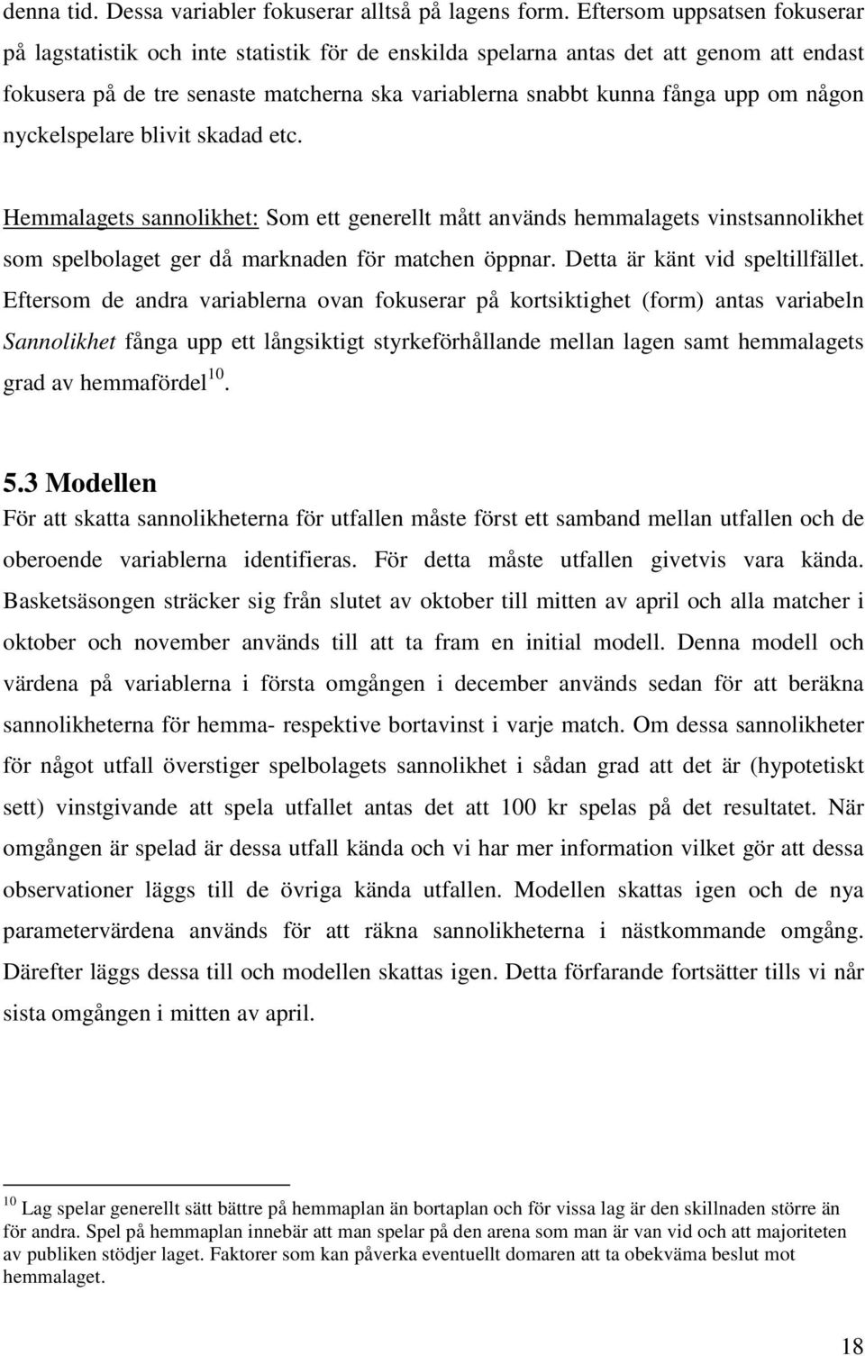 någon nyckelspelare blivit skadad etc. Hemmalagets sannolikhet: Som ett generellt mått används hemmalagets vinstsannolikhet som spelbolaget ger då marknaden för matchen öppnar.