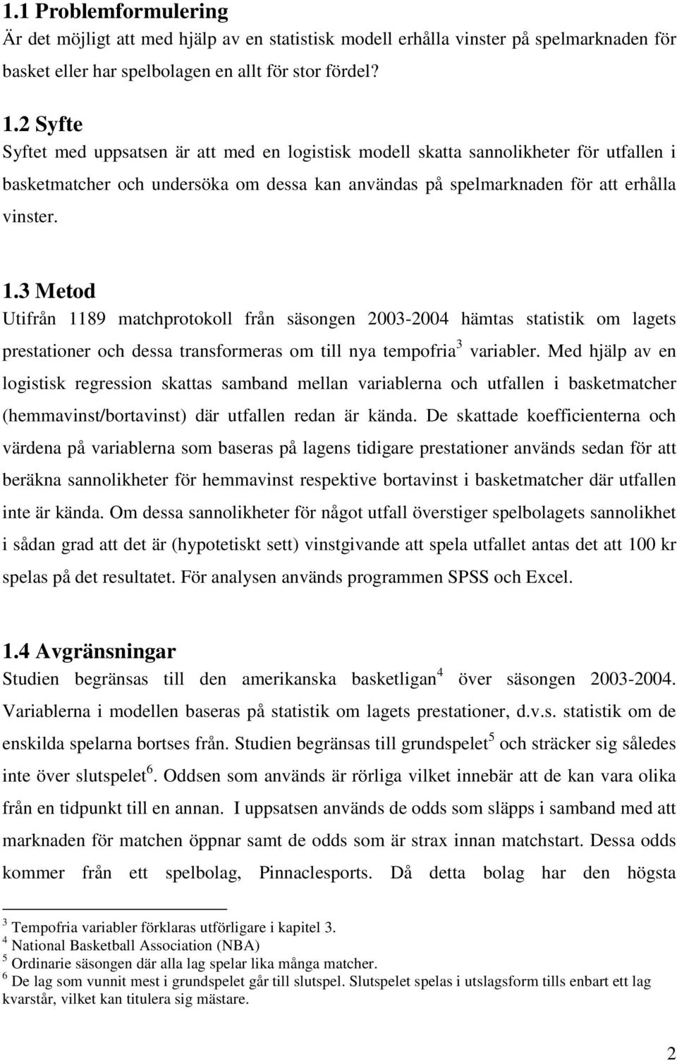 3 Metod Utifrån 1189 matchprotokoll från säsongen 2003-2004 hämtas statistik om lagets prestationer och dessa transformeras om till nya tempofria 3 variabler.