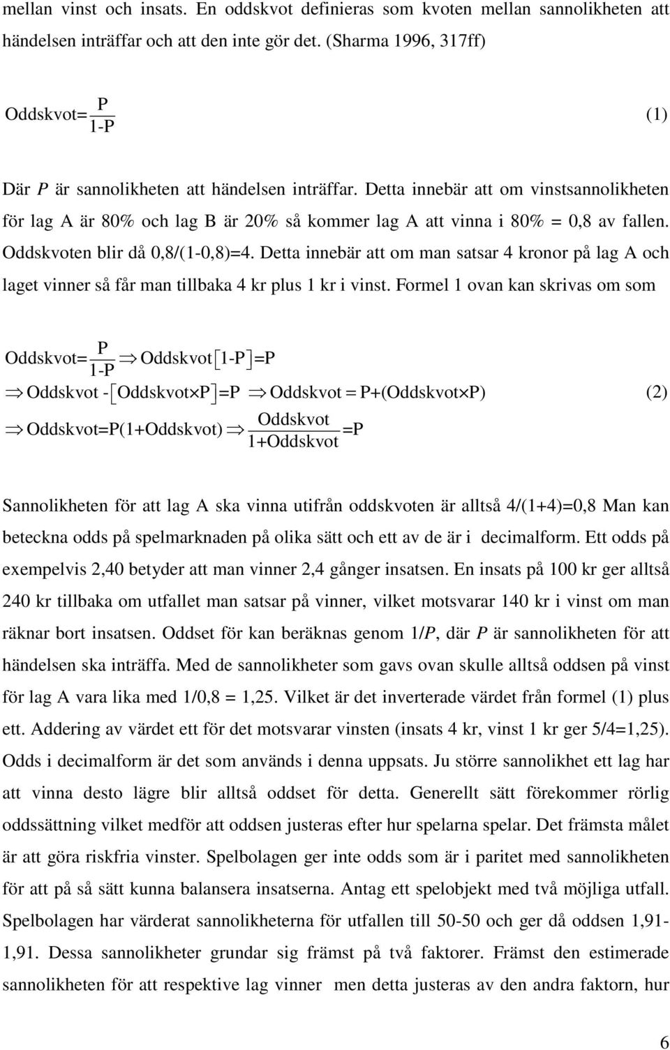 Detta innebär att om vinstsannolikheten för lag A är 80% och lag B är 20% så kommer lag A att vinna i 80% = 0,8 av fallen. Oddskvoten blir då 0,8/(1-0,8)=4.
