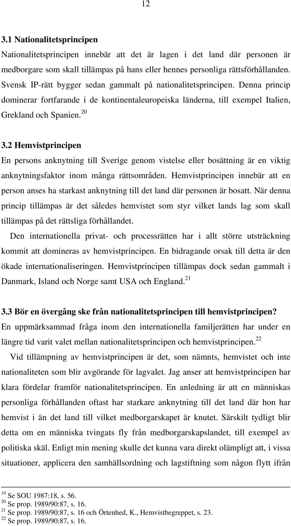 2 Hemvistprincipen En persons anknytning till Sverige genom vistelse eller bosättning är en viktig anknytningsfaktor inom många rättsområden.