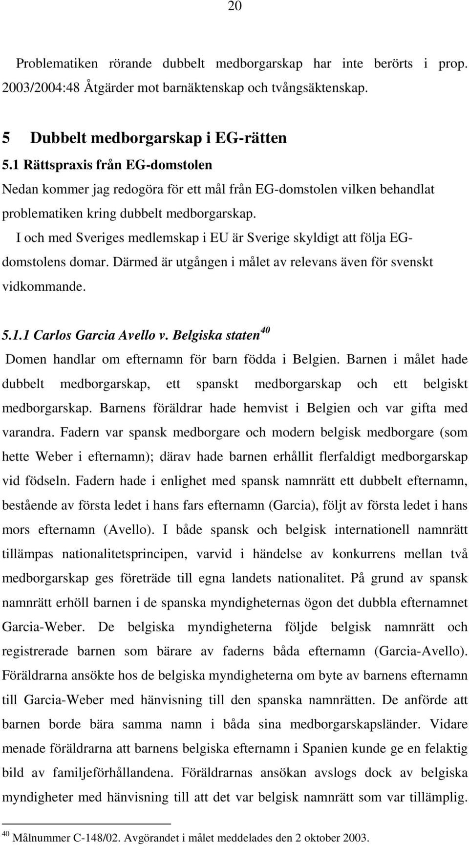 I och med Sveriges medlemskap i EU är Sverige skyldigt att följa EGdomstolens domar. Därmed är utgången i målet av relevans även för svenskt vidkommande. 5.1.1 Carlos Garcia Avello v.