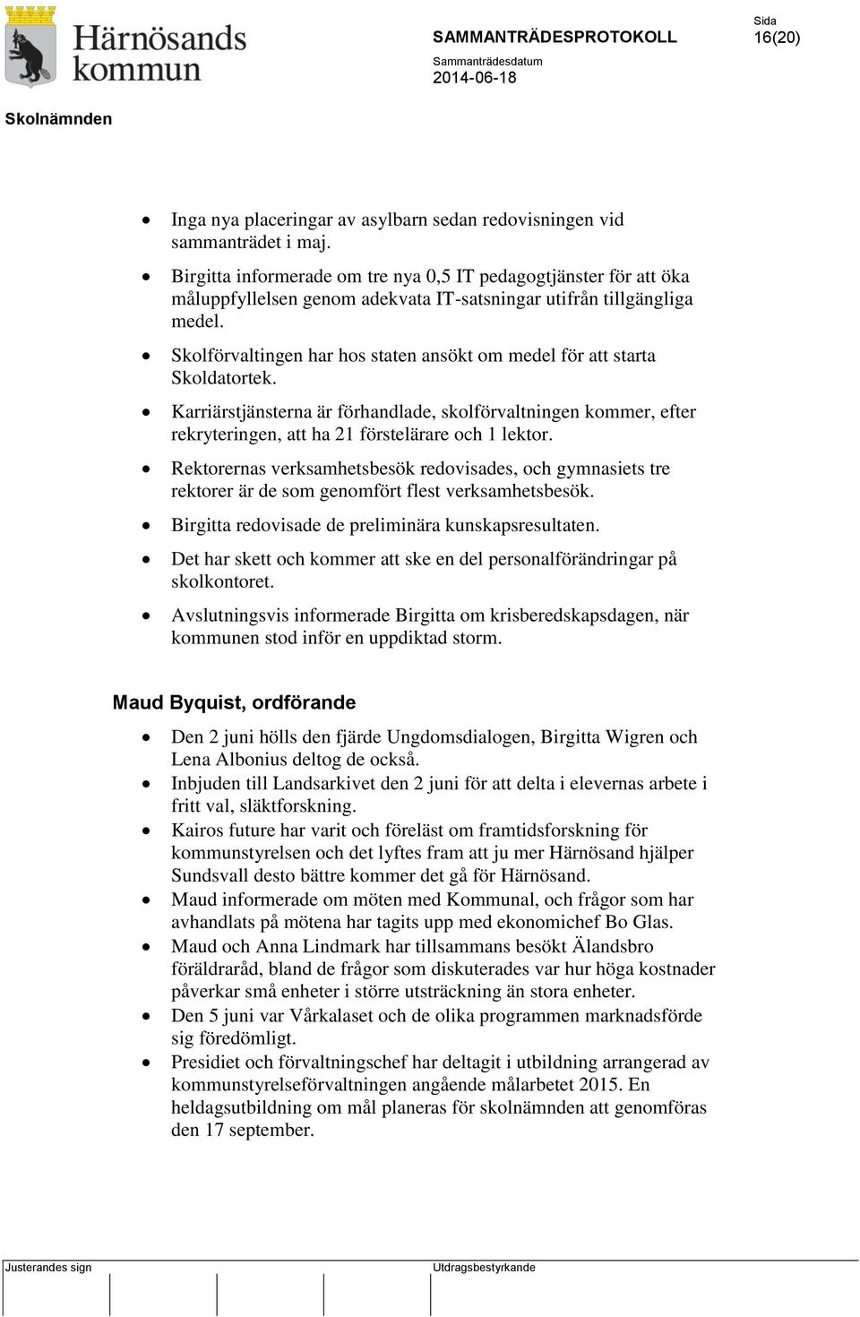Skolförvaltingen har hos staten ansökt om medel för att starta Skoldatortek. Karriärstjänsterna är förhandlade, skolförvaltningen kommer, efter rekryteringen, att ha 21 förstelärare och 1 lektor.