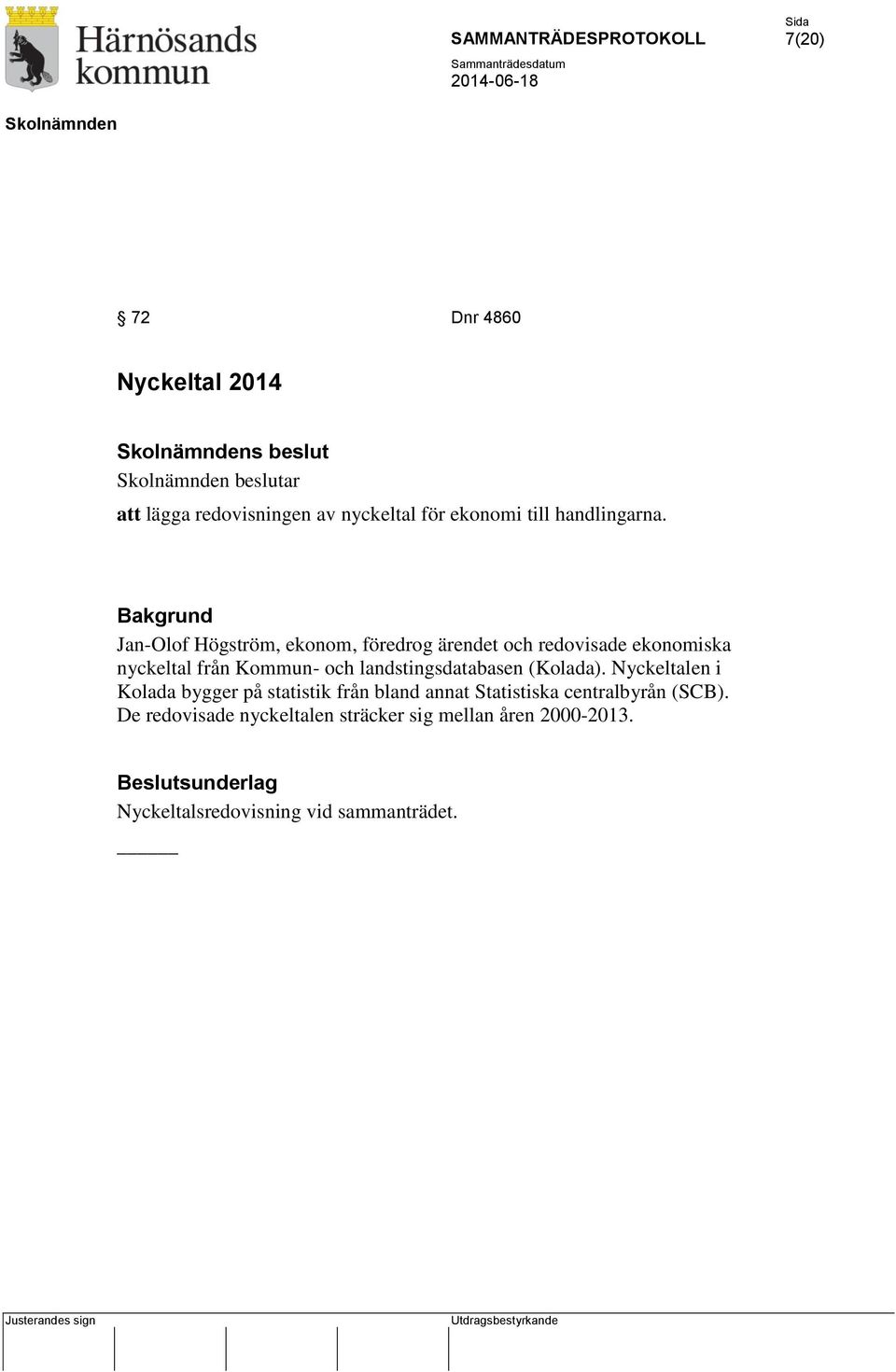 Bakgrund Jan-Olof Högström, ekonom, föredrog ärendet och redovisade ekonomiska nyckeltal från Kommun- och