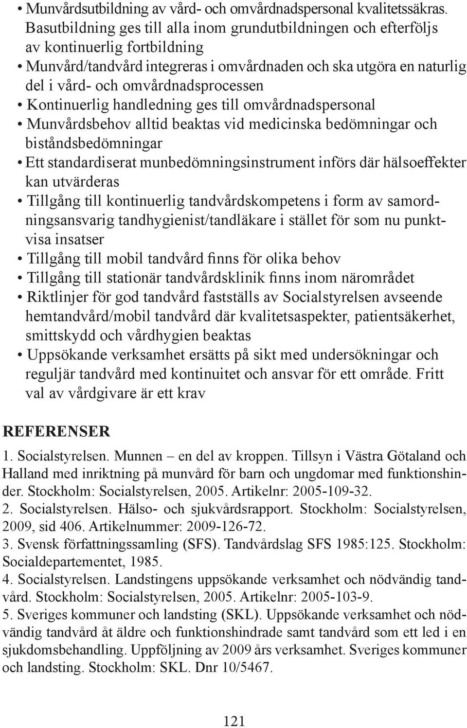 Kontinuerlig handledning ges till omvårdnadspersonal Munvårdsbehov alltid beaktas vid medicinska bedömningar och biståndsbedömningar Ett standardiserat munbedömningsinstrument införs där