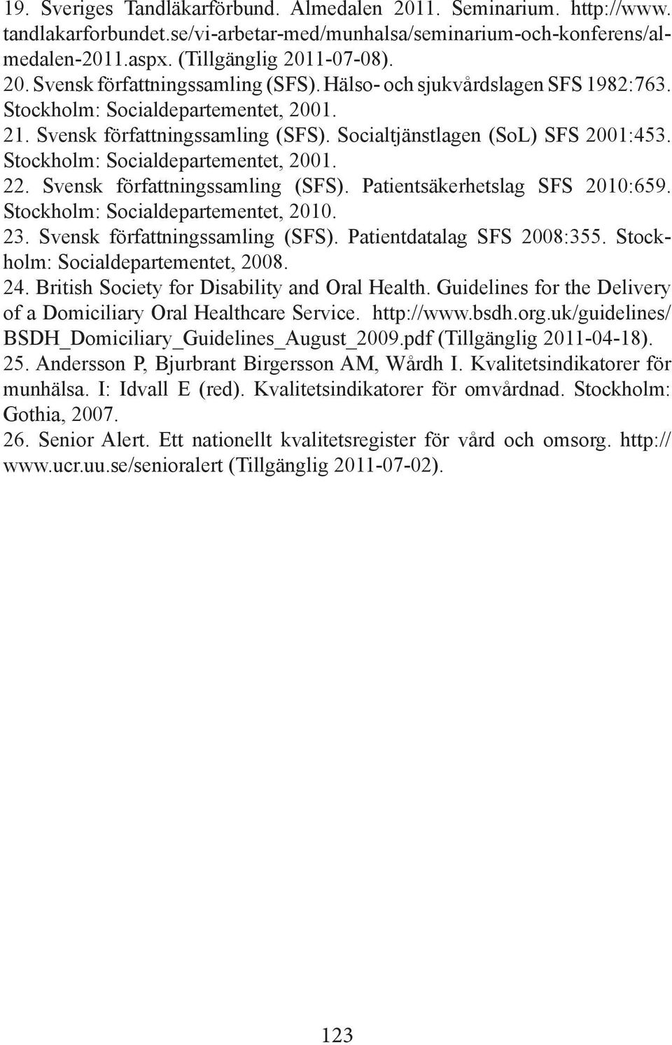 Svensk författningssamling (SFS). Patientsäkerhetslag SFS 2010:659. Stockholm: Socialdepartementet, 2010. 23. Svensk författningssamling (SFS). Patientdatalag SFS 2008:355.