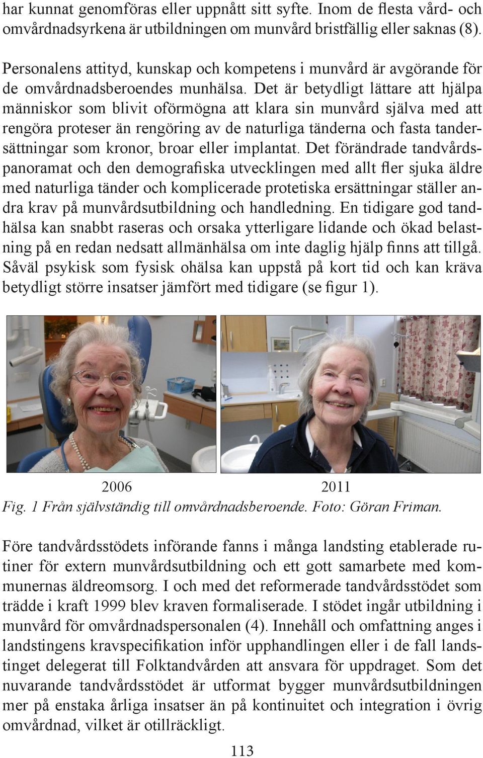 Det är betydligt lättare att hjälpa människor som blivit oförmögna att klara sin munvård själva med att rengöra proteser än rengöring av de naturliga tänderna och fasta tandersättningar som kronor,