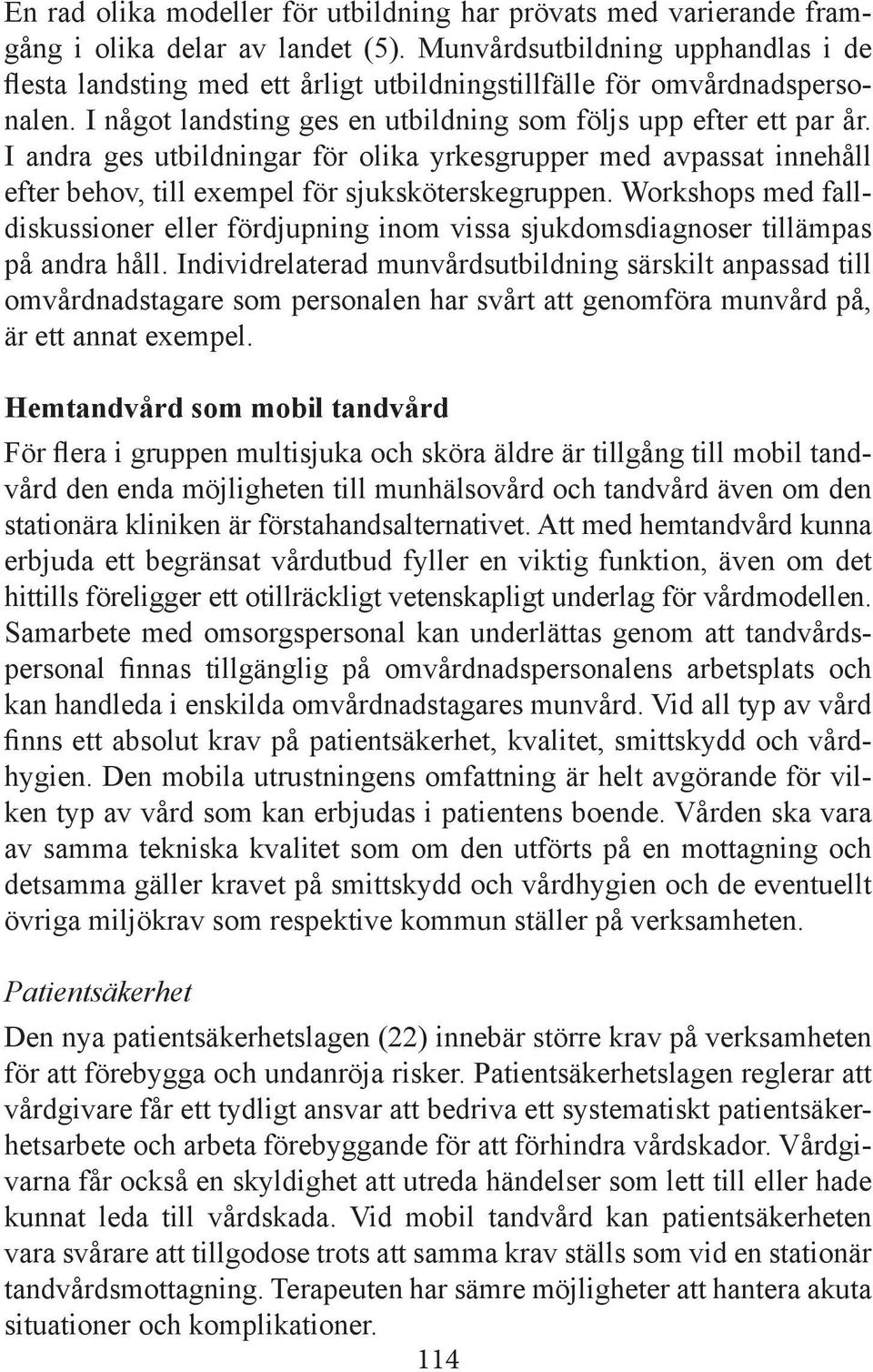 I andra ges utbildningar för olika yrkesgrupper med avpassat innehåll efter behov, till exempel för sjuksköterskegruppen.