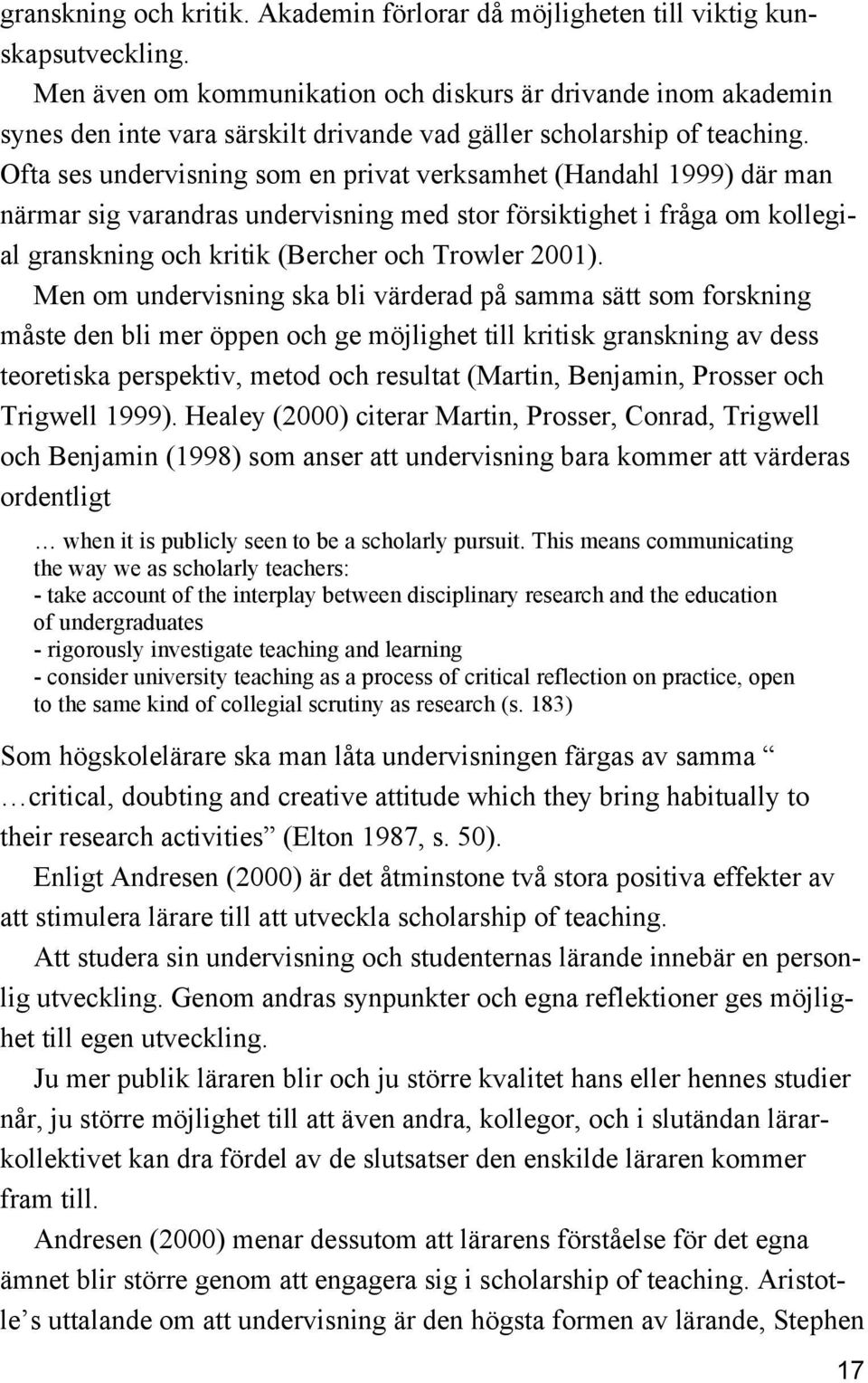 Ofta ses undervisning som en privat verksamhet (Handahl 1999) där man närmar sig varandras undervisning med stor försiktighet i fråga om kollegial granskning och kritik (Bercher och Trowler 2001).