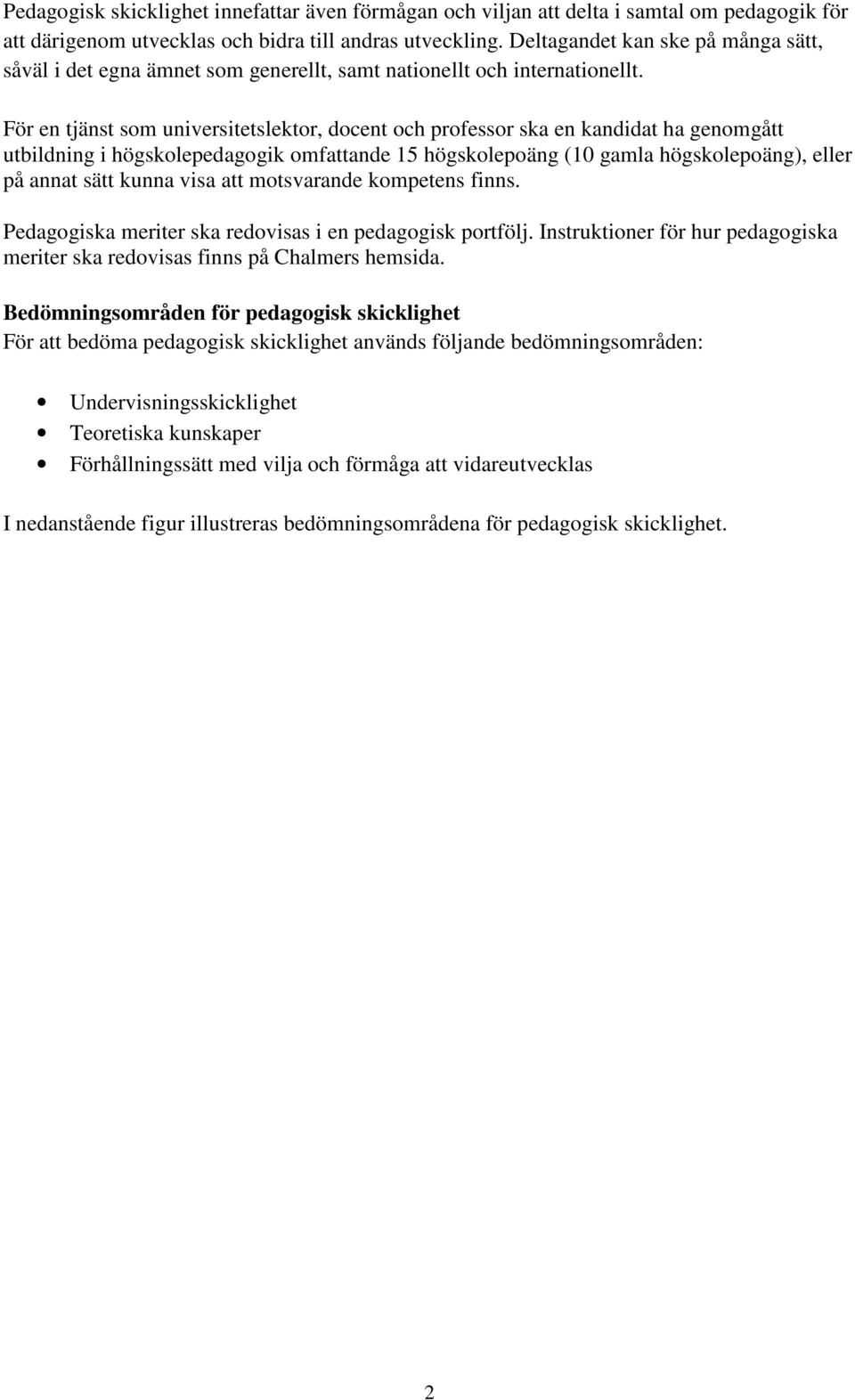 För en tjänst som universitetslektor, docent och professor ska en kandidat ha genomgått utbildning i högskolepedagogik omfattande 15 högskolepoäng (10 gamla högskolepoäng), eller på annat sätt kunna