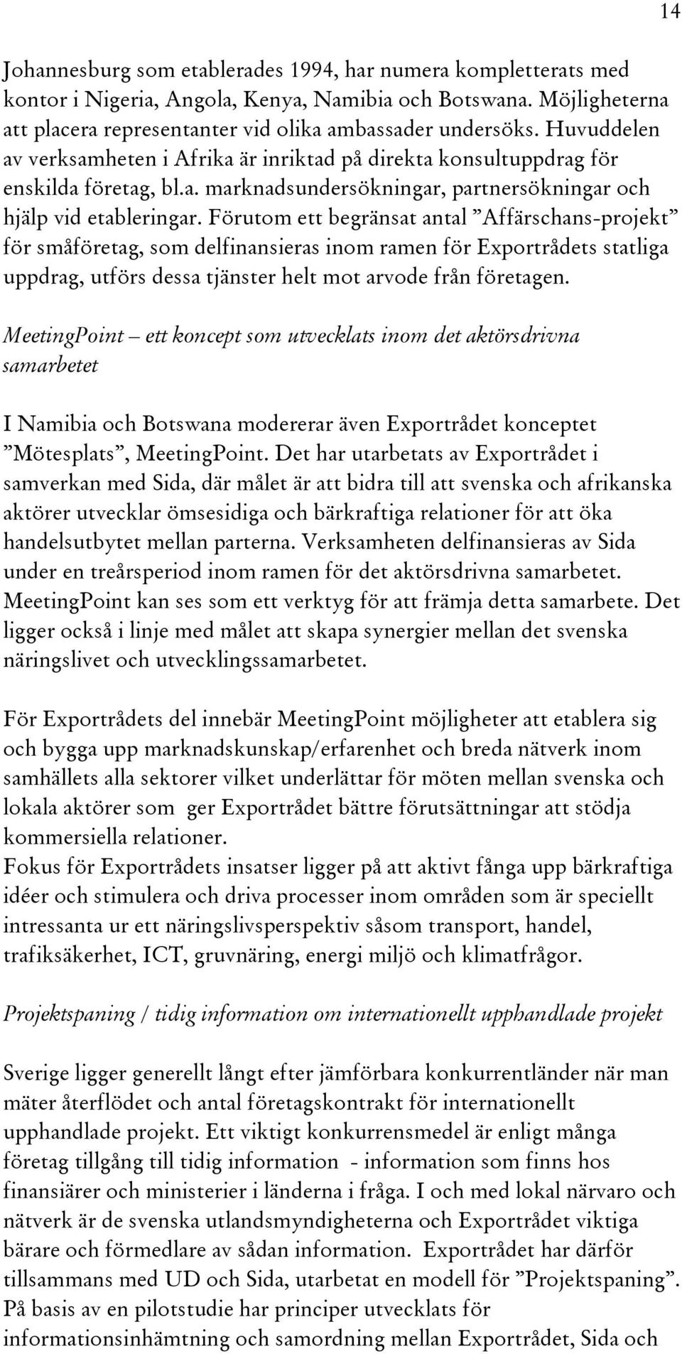 Förutom ett begränsat antal Affärschans-projekt för småföretag, som delfinansieras inom ramen för Exportrådets statliga uppdrag, utförs dessa tjänster helt mot arvode från företagen.