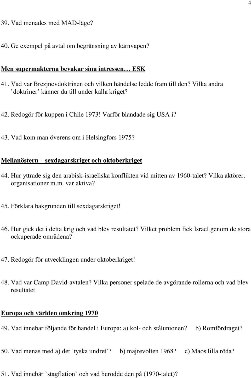 Mellanöstern sexdagarskriget och oktoberkriget 44. Hur yttrade sig den arabisk-israeliska konflikten vid mitten av 1960-talet? Vilka aktörer, organisationer m.m. var aktiva? 45.