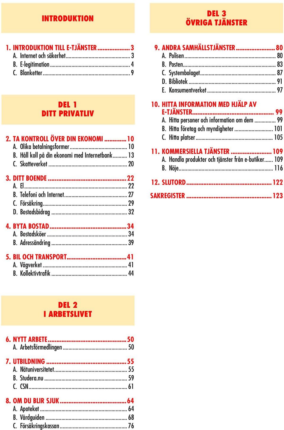 Bostadsbidrag... 32 9. ANDRA SAMHÄLLSTJÄNSTER...80 A. Polisen... 80 B. Posten... 83 C. Systembolaget... 87 D. Bibliotek... 91 E. Konsumentverket... 97 10. HITTA INFORMATION MED HJÄLP AV E-TJÄNSTER.