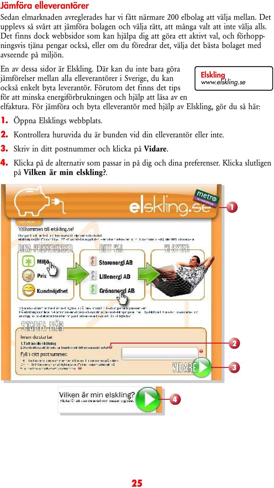 En av dessa sidor är Elskling. Där kan du inte bara göra jämförelser mellan alla elleverantörer i Sverige, du kan Elskling www.elskling.se också enkelt byta leverantör.