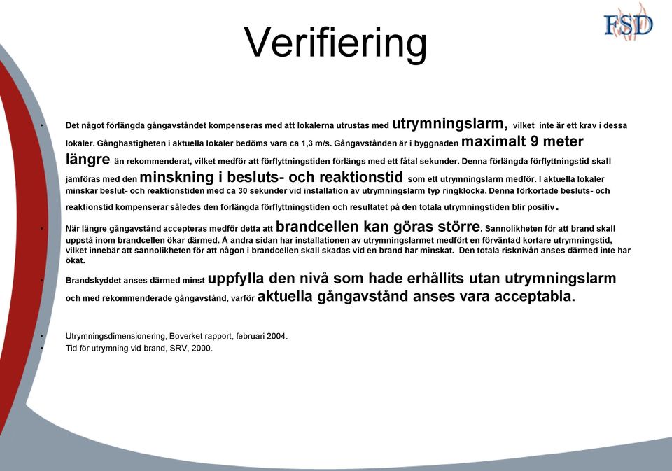 Denna förlängda förflyttningstid skall jämföras med den minskning i besluts- och reaktionstid som ett utrymningslarm medför.