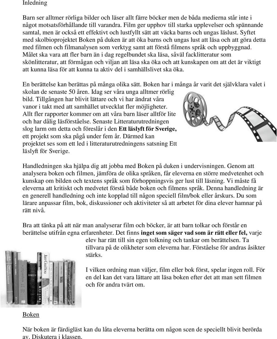 Syftet med skolbioprojektet Boken på duken är att öka barns och ungas lust att läsa och att göra detta med filmen och filmanalysen som verktyg samt att förstå filmens språk och uppbyggnad.