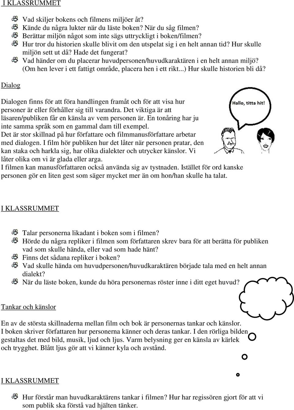 Vad händer om du placerar huvudpersonen/huvudkaraktären i en helt annan miljö? (Om hen lever i ett fattigt område, placera hen i ett rikt...) Hur skulle historien bli då?