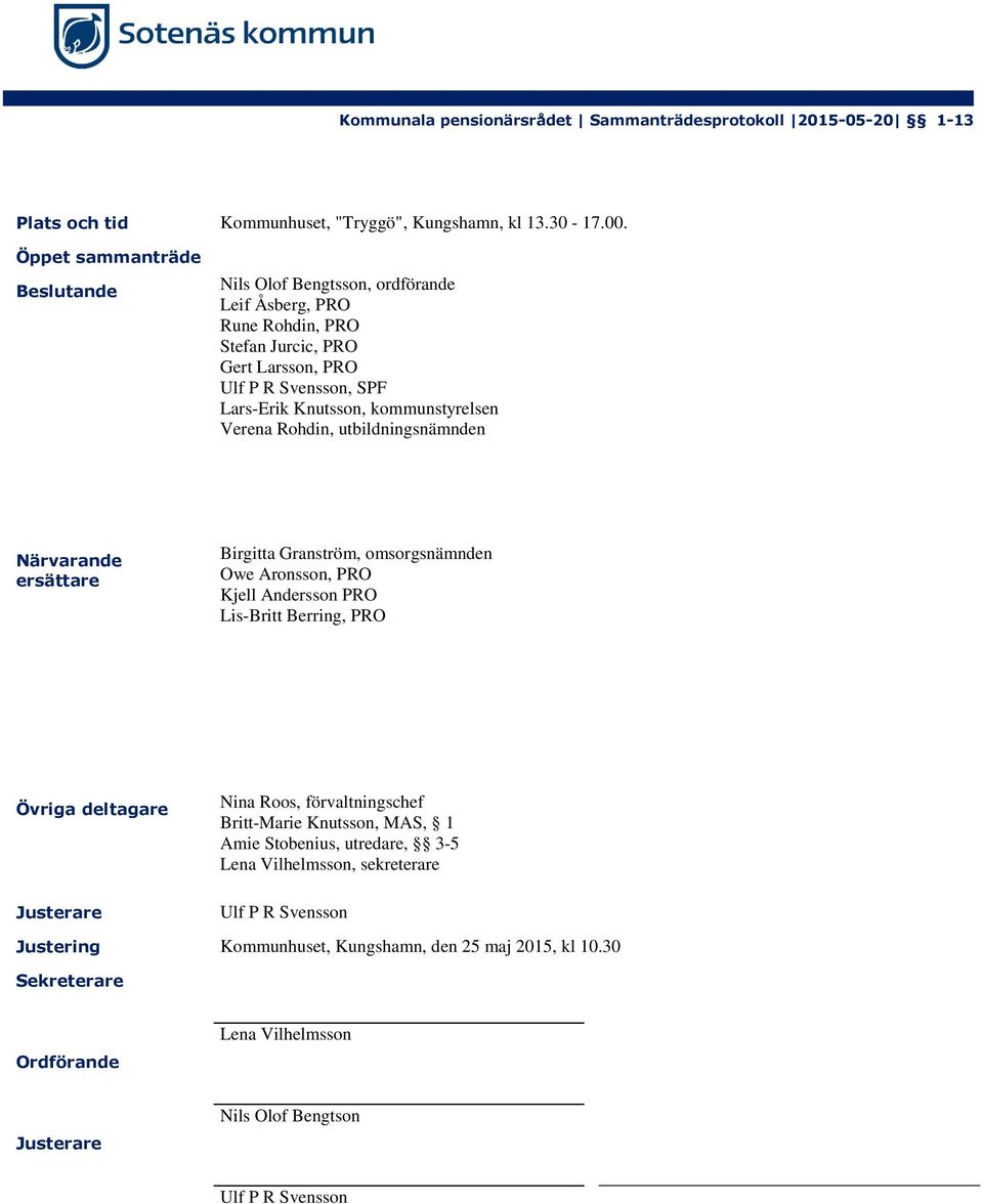 kommunstyrelsen Verena Rohdin, utbildningsnämnden Närvarande ersättare Birgitta Granström, omsorgsnämnden Owe Aronsson, PRO Kjell Andersson PRO Lis-Britt Berring, PRO Övriga