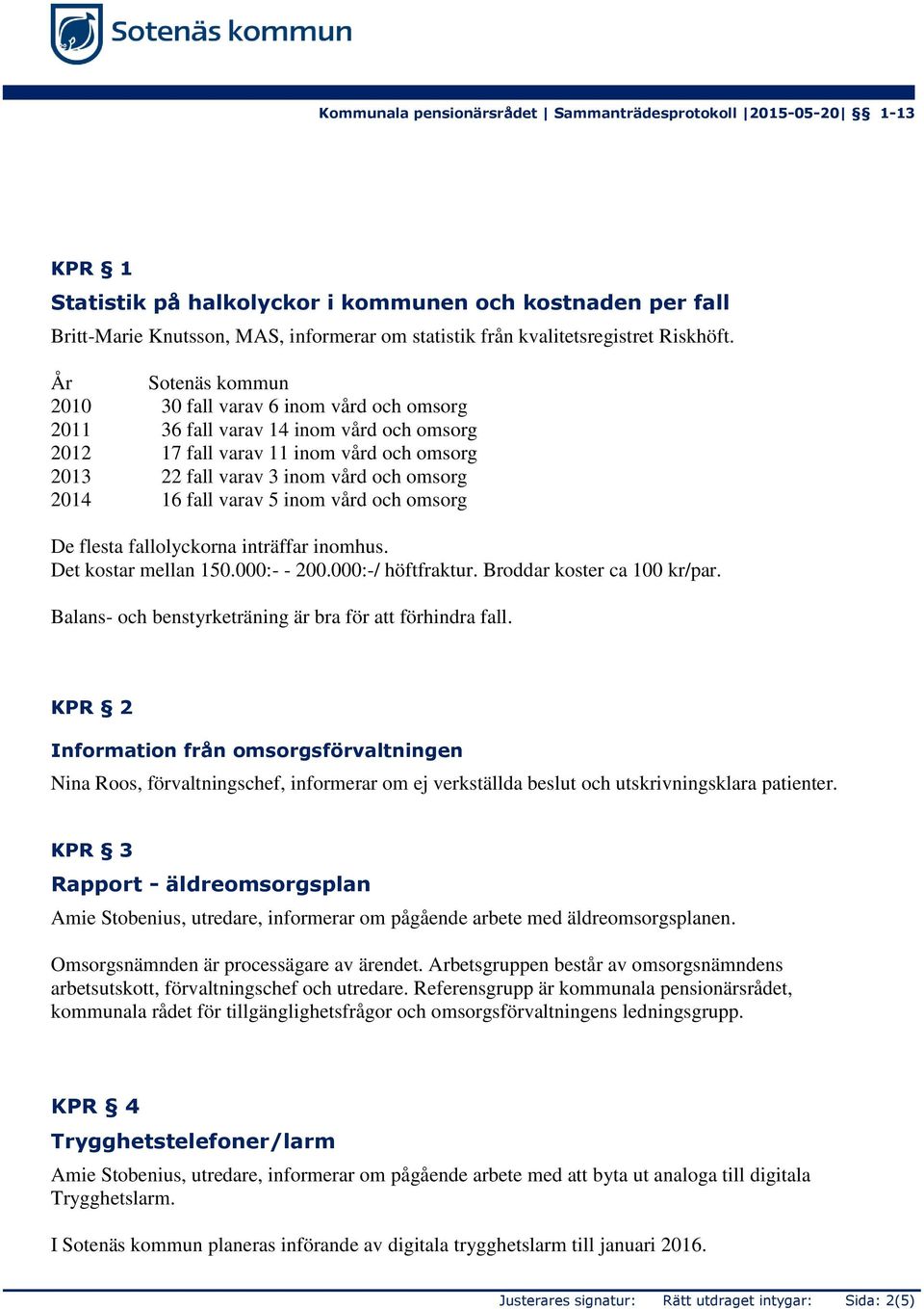 fall varav 5 inom vård och omsorg De flesta fallolyckorna inträffar inomhus. Det kostar mellan 150.000:- - 200.000:-/ höftfraktur. Broddar koster ca 100 kr/par.