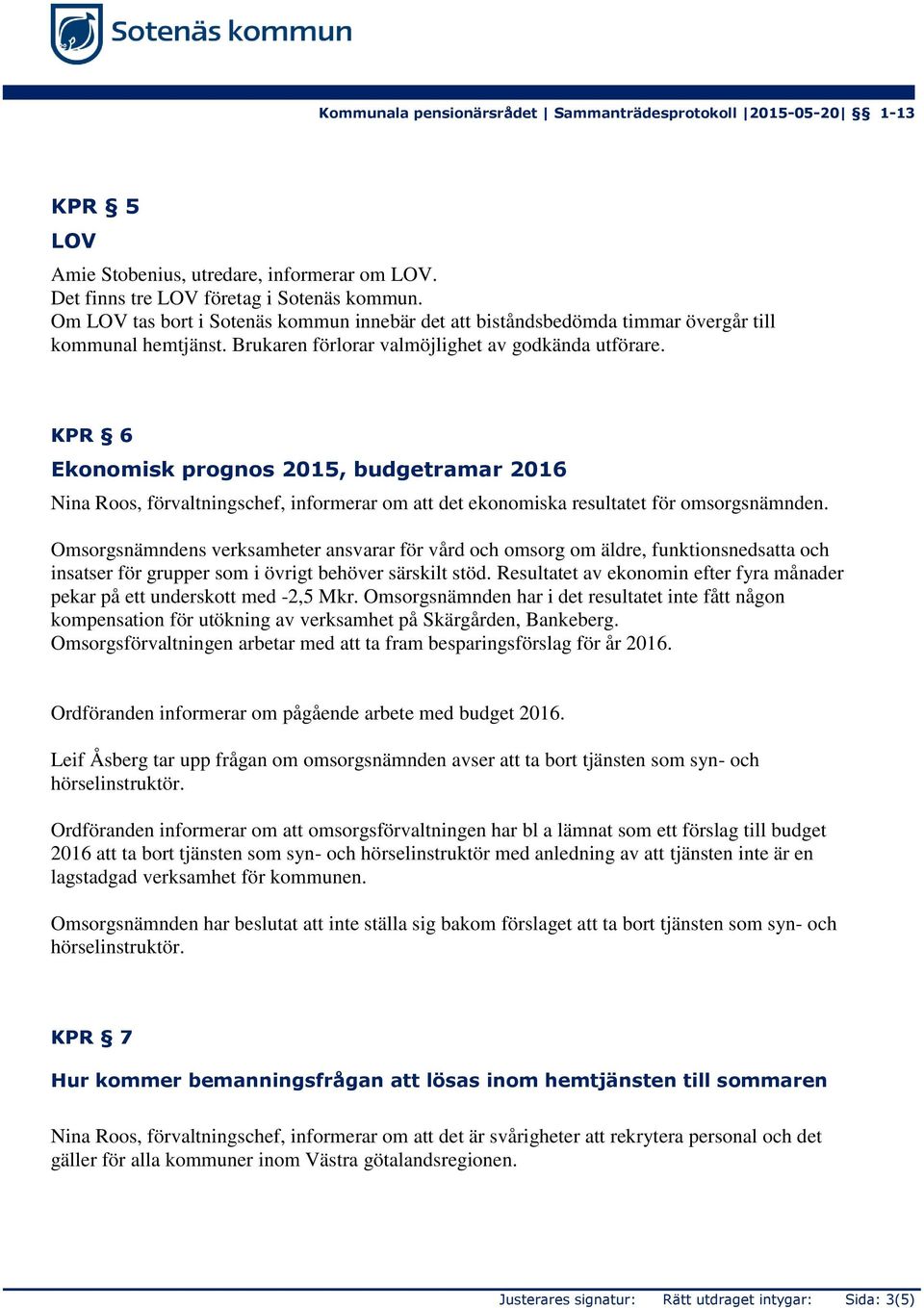 KPR 6 Ekonomisk prognos 2015, budgetramar 2016 Nina Roos, förvaltningschef, informerar om att det ekonomiska resultatet för omsorgsnämnden.