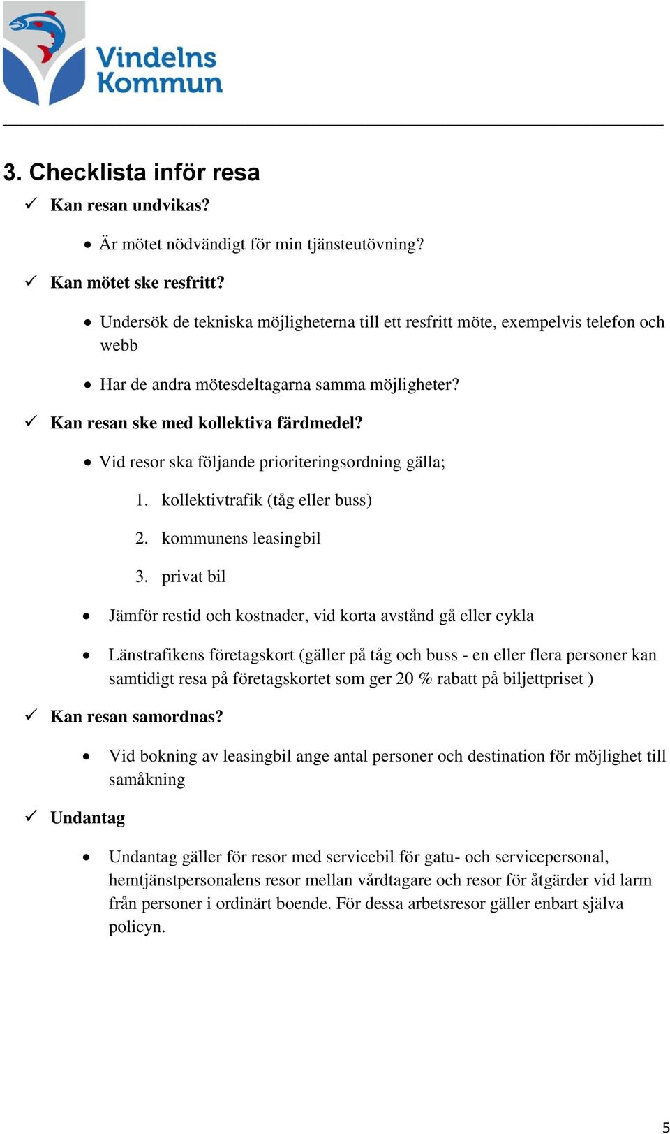 Vid resor ska följande prioriteringsordning gälla; 1. kollektivtrafik (tåg eller buss) 2. kommunens leasingbil 3.