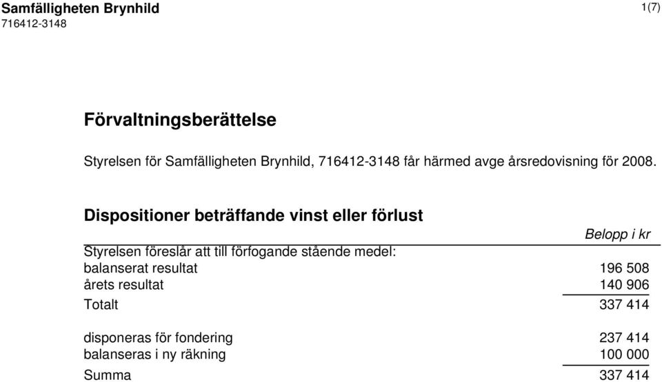 Dispositioner beträffande vinst eller förlust Belopp i kr Styrelsen föreslår att till förfogande