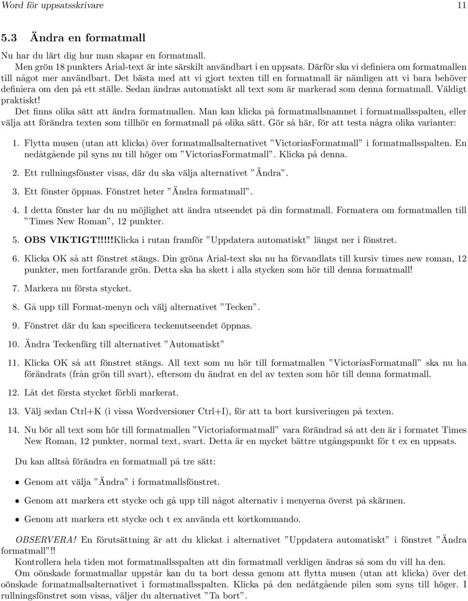 Sedan ändras automatiskt all text som är markerad som denna formatmall. Väldigt praktiskt! Det finns olika sätt att ändra formatmallen.