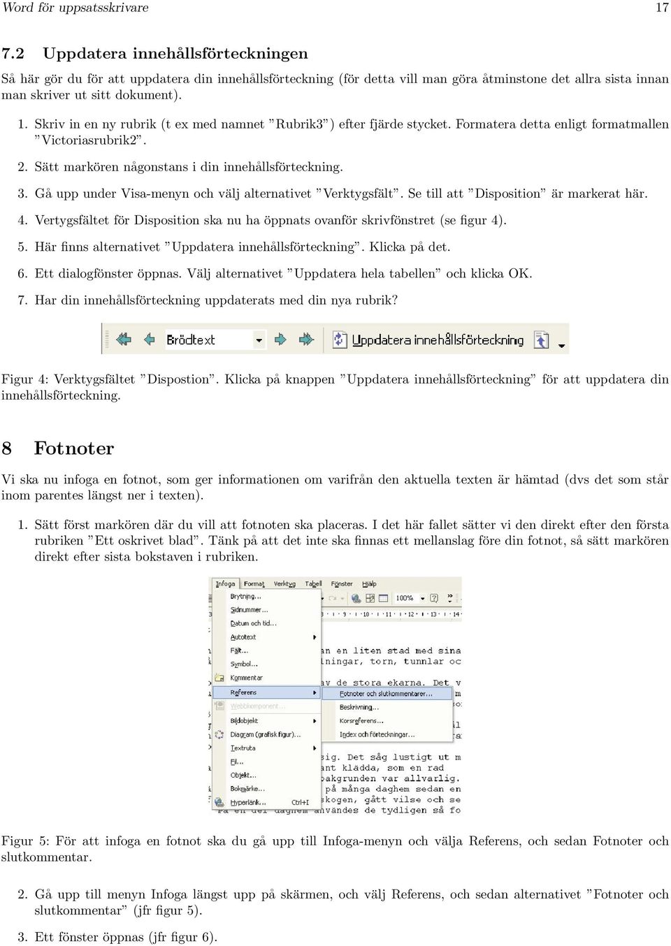 Skriv in en ny rubrik (t ex med namnet Rubrik3 ) efter fjärde stycket. Formatera detta enligt formatmallen Victoriasrubrik2. 2. Sätt markören någonstans i din innehållsförteckning. 3.