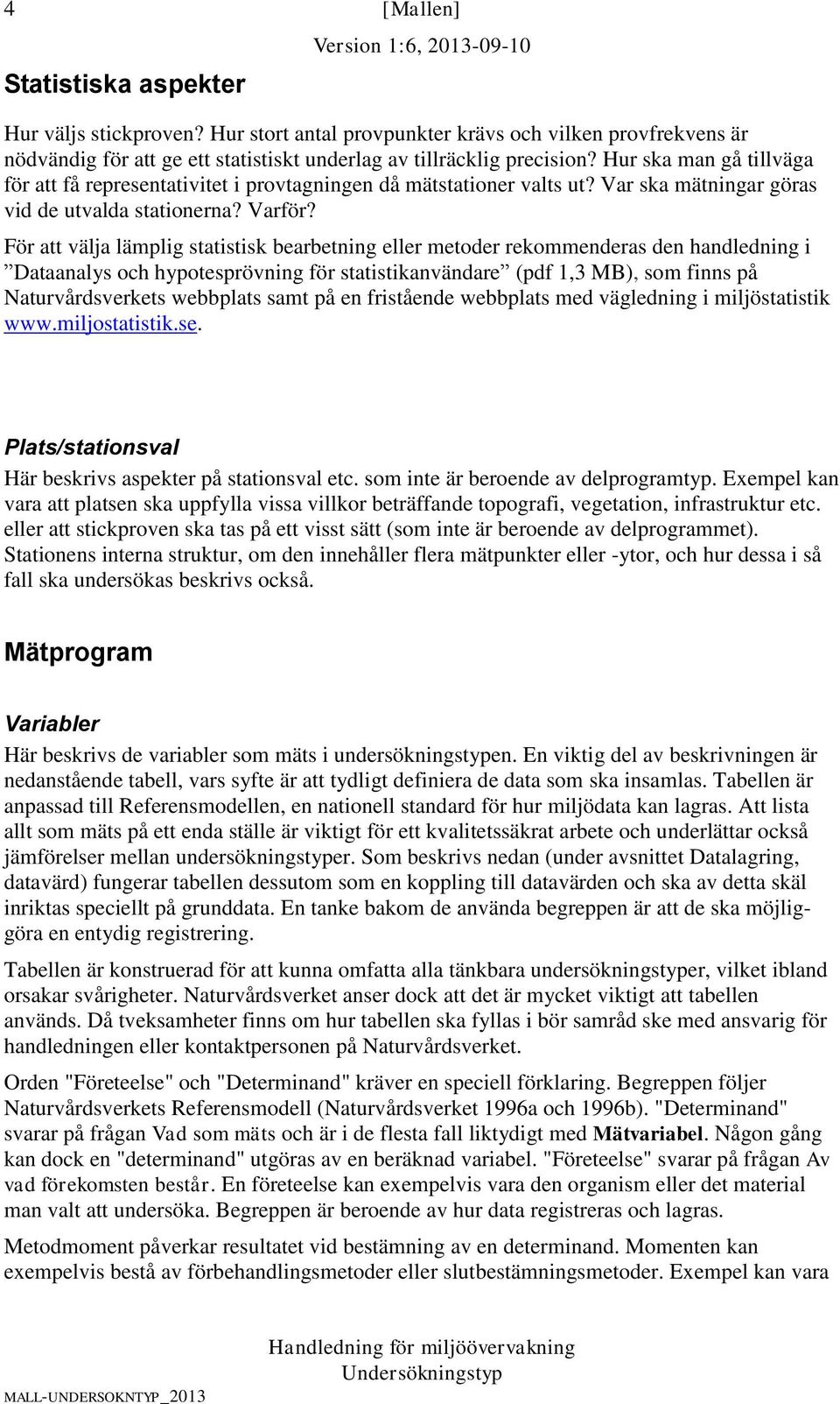 För att välja lämplig statistisk bearbetning eller metoder rekommenderas den handledning i Dataanalys och hypotesprövning för statistikanvändare (pdf 1,3 MB), som finns på Naturvårdsverkets webbplats