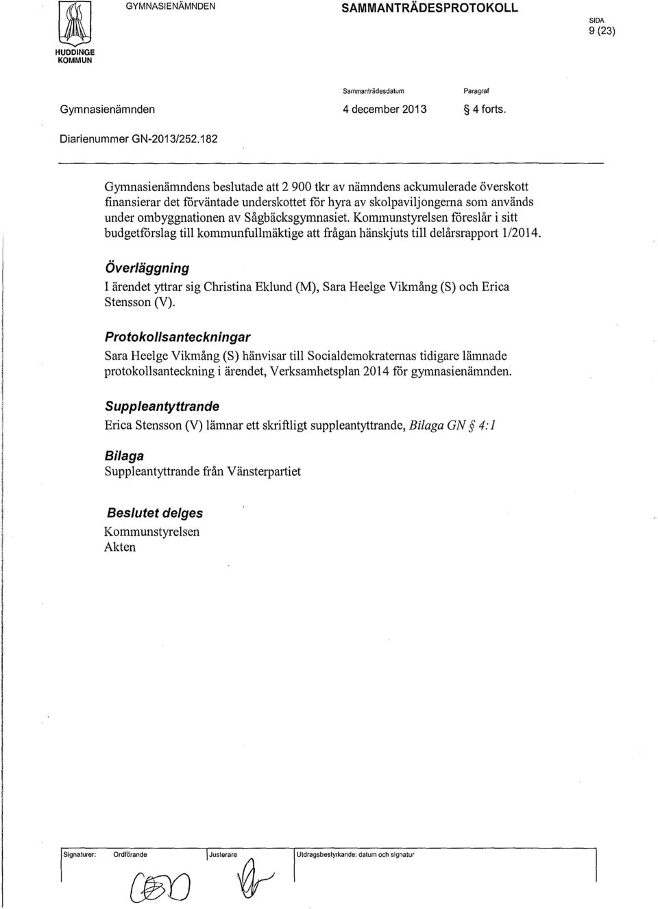 sågbäcksgymnasiet Kommunstyrelsen föreslår i sitt budgetfårslag till kommunfullmäktige att frågan hänskjuts till delårsrapport 1/2014.