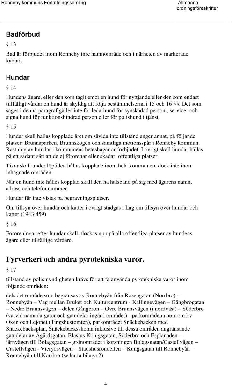 Det som säges i denna paragraf gäller inte för ledarhund för synskadad person, service- och signalhund för funktionshindrad person eller för polishund i tjänst.