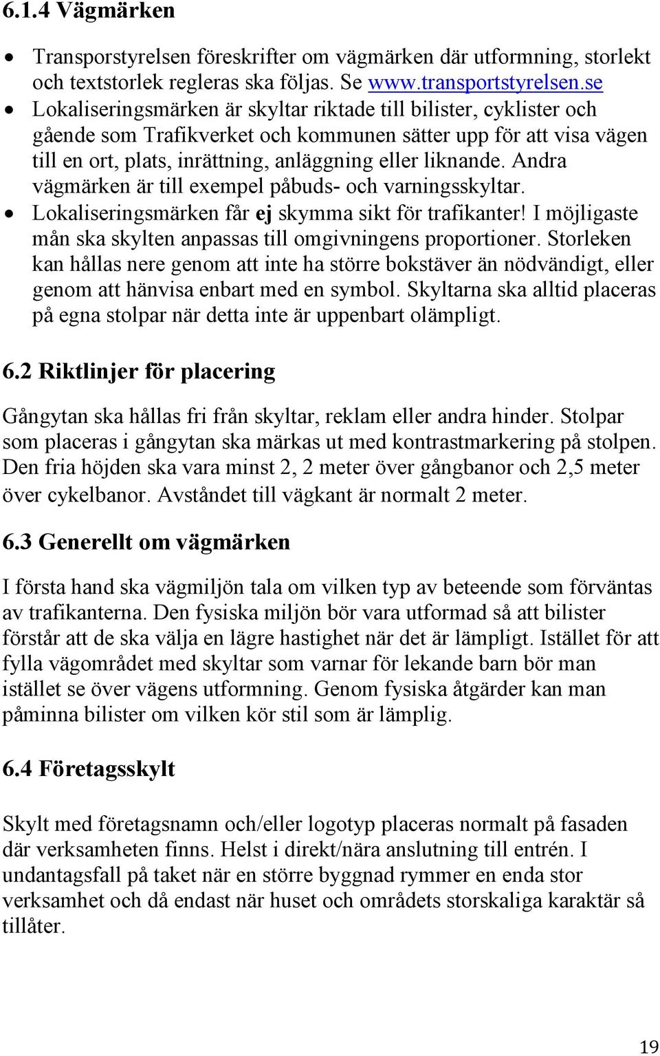 Andra vägmärken är till exempel påbuds- och varningsskyltar. Lokaliseringsmärken får ej skymma sikt för trafikanter! I möjligaste mån ska skylten anpassas till omgivningens proportioner.