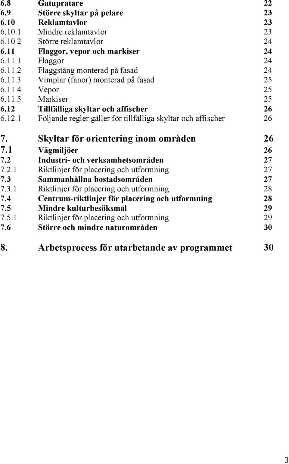 Skyltar för orientering inom områden 26 7.1 Vägmiljöer 26 7.2 Industri- och verksamhetsområden 27 7.2.1 Riktlinjer för placering och utformning 27 7.3 Sammanhållna bostadsområden 27 7.3.1 Riktlinjer för placering och utformning 28 7.