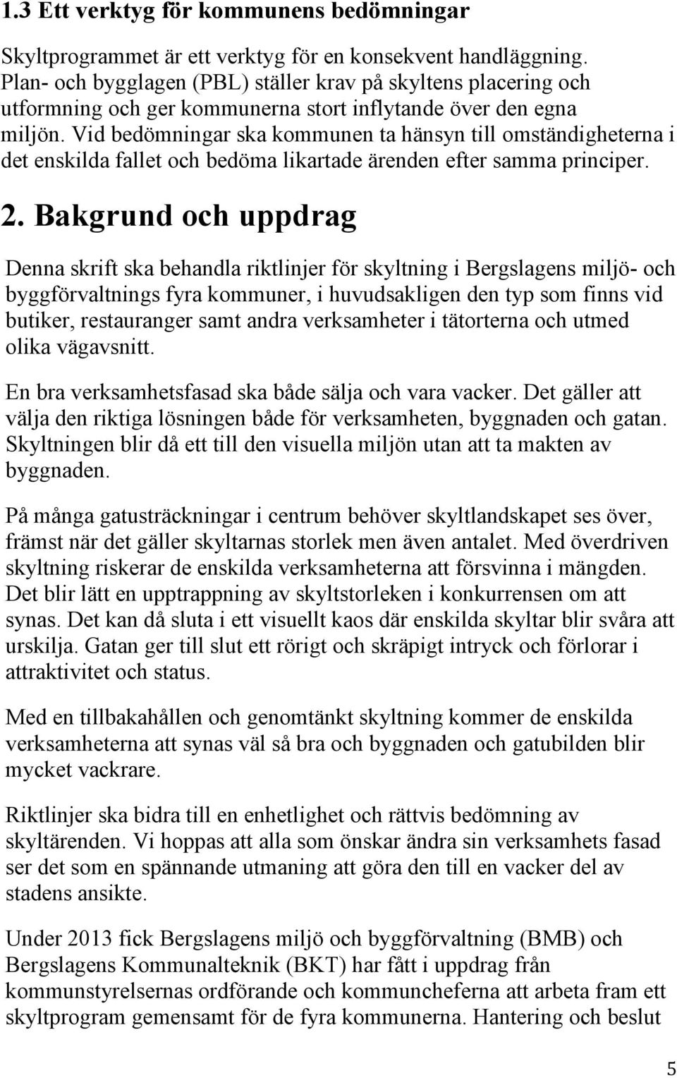 Vid bedömningar ska kommunen ta hänsyn till omständigheterna i det enskilda fallet och bedöma likartade ärenden efter samma principer. 2.