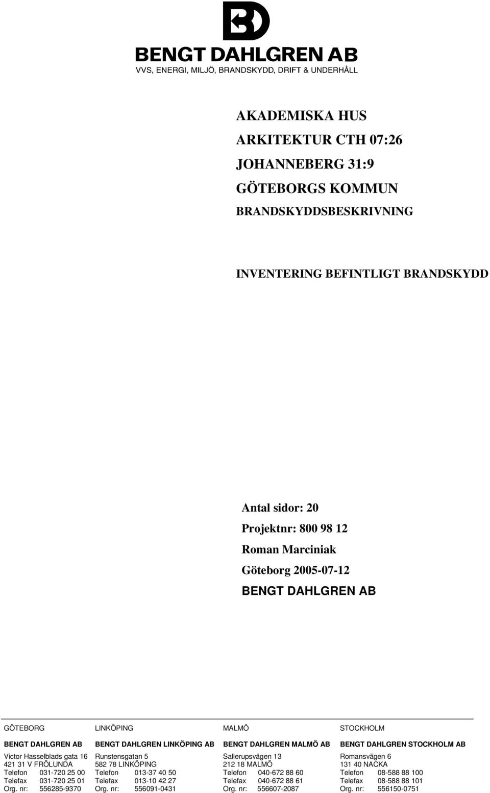 031-720 25 01 Org. nr: 556285-9370 Runstensgatan 5 582 78 LINKÖPING Telefon 013-37 40 50 Telefax 013-10 42 27 Org.