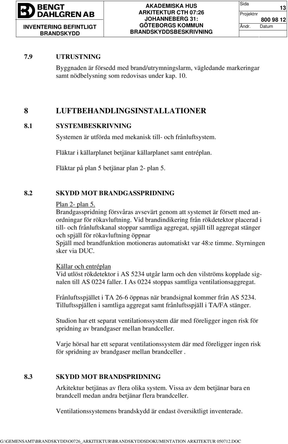 2 SKYDD MOT BRANDGASSPRIDNING Plan 2- plan 5. Brandgasspridning försvåras avsevärt genom att systemet är försett med anordningar för rökavluftning.