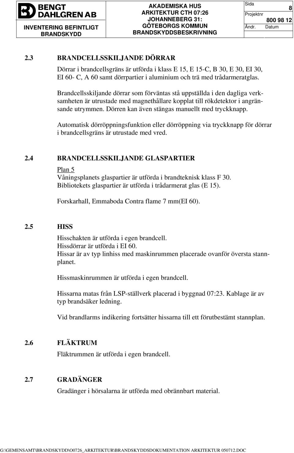 Dörren kan även stängas manuellt med tryckknapp. Automatisk dörröppningsfunktion eller dörröppning via tryckknapp för dörrar i brandcellsgräns är utrustade med vred. 2.