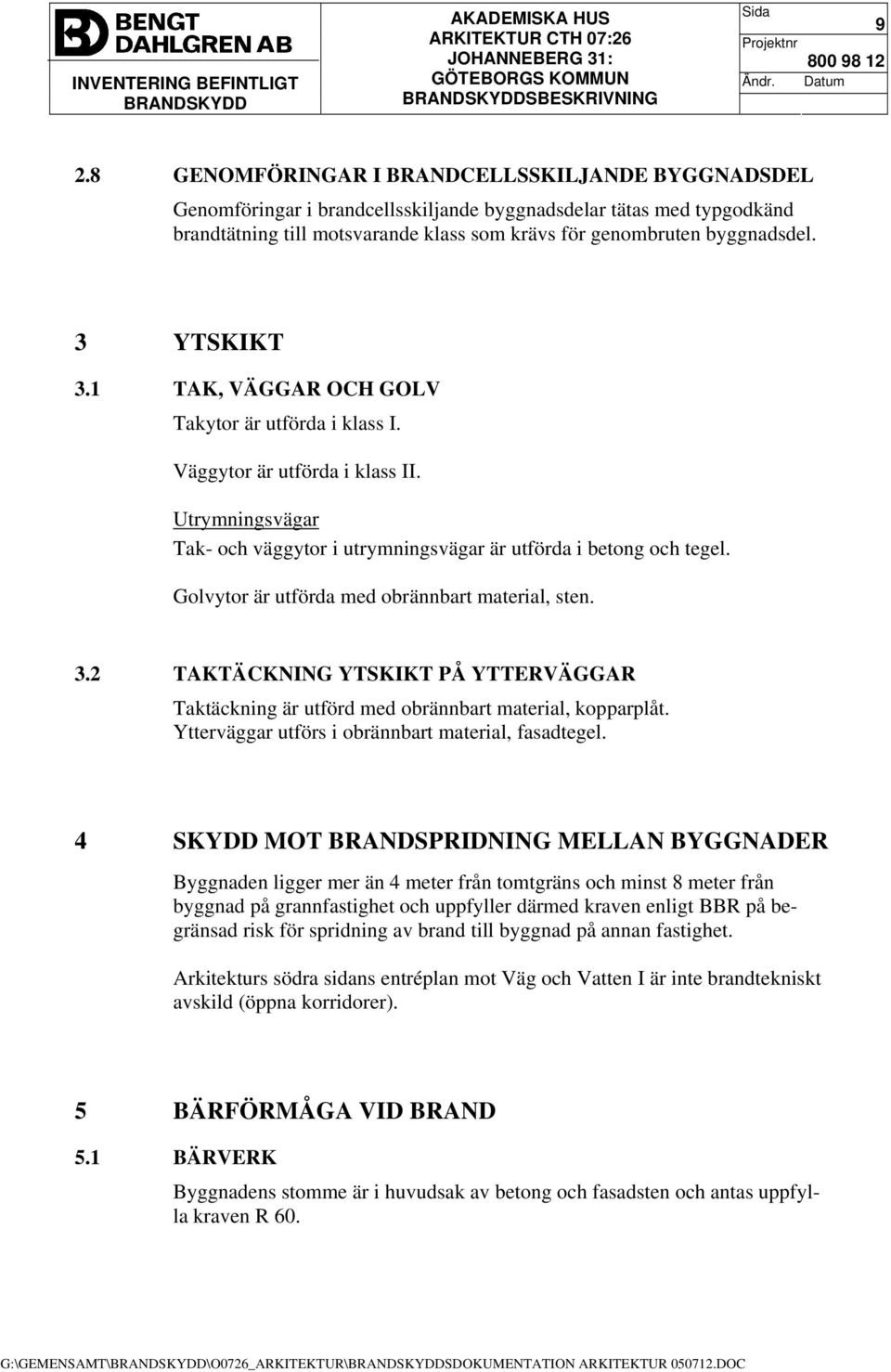 Golvytor är utförda med obrännbart material, sten. 3.2 TAKTÄCKNING YTSKIKT PÅ YTTERVÄGGAR Taktäckning är utförd med obrännbart material, kopparplåt.