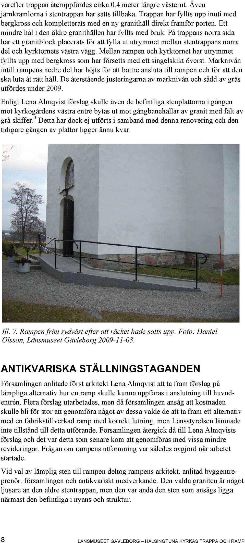På trappans norra sida har ett granitblock placerats för att fylla ut utrymmet mellan stentrappans norra del och kyrktornets västra vägg.