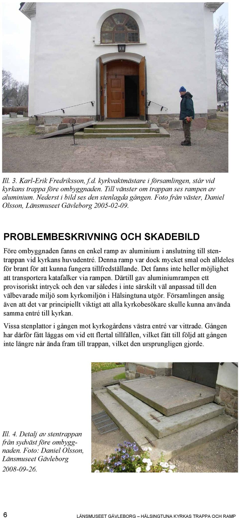 PROBLEMBESKRIVNING OCH SKADEBILD Före ombyggnaden fanns en enkel ramp av aluminium i anslutning till stentrappan vid kyrkans huvudentré.
