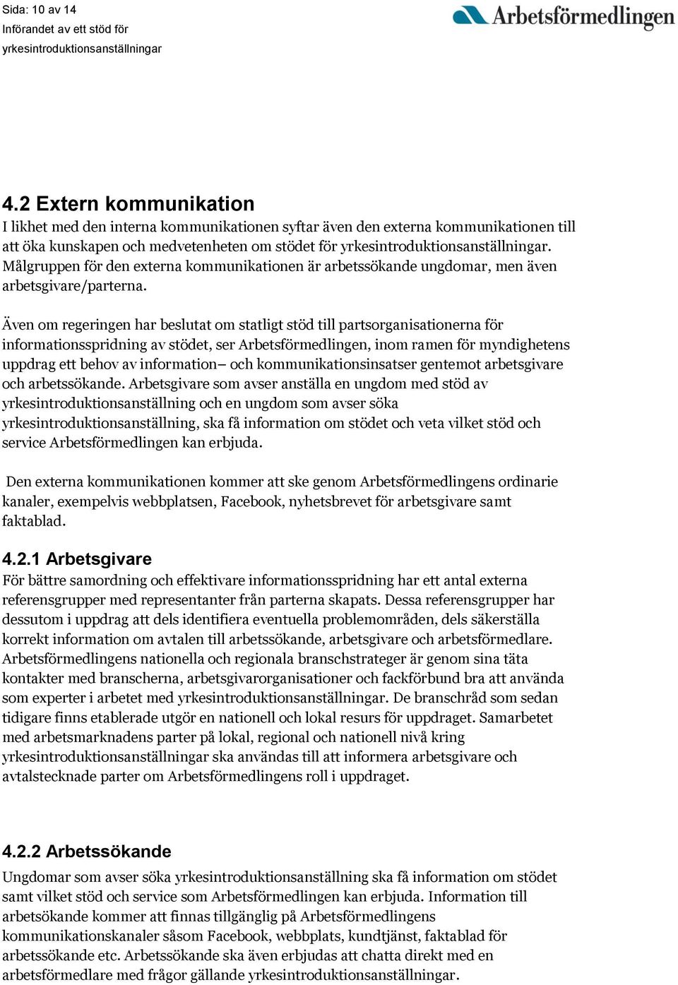 Även om regeringen har beslutat om statligt stöd till partsorganisationerna för informationsspridning av stödet, ser Arbetsförmedlingen, inom ramen för myndighetens uppdrag ett behov av information